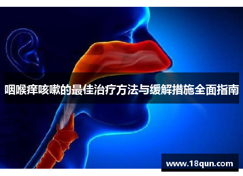 咽喉痒咳嗽的最佳治疗方法与缓解措施全面指南