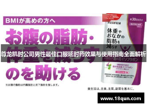 尊龙凯时公司男性最佳口服延时药效果与使用指南全面解析