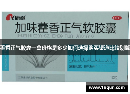 藿香正气胶囊一盒价格是多少如何选择购买渠道比较划算