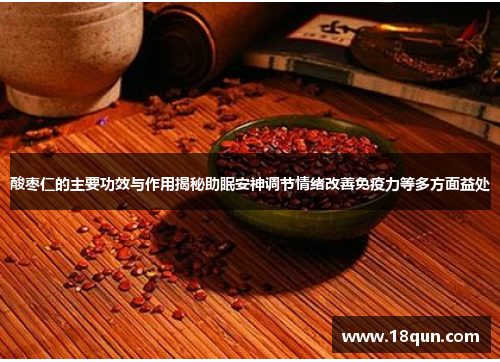 酸枣仁的主要功效与作用揭秘助眠安神调节情绪改善免疫力等多方面益处