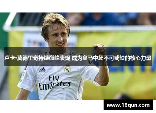 卢卡·莫德里奇持续巅峰表现 成为皇马中场不可或缺的核心力量