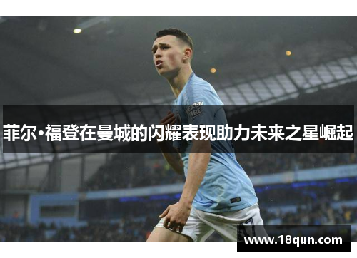 菲尔·福登在曼城的闪耀表现助力未来之星崛起
